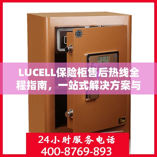 LUCELL保险柜售后热线全程指南，一站式解决方案与详细攻略