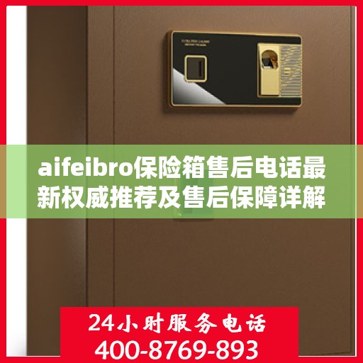 aifeibro保险箱售后电话最新权威推荐及售后保障详解