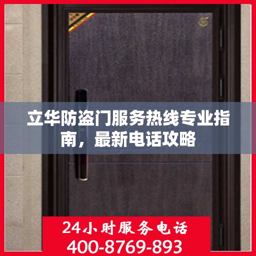 立华防盗门服务热线专业指南，最新电话攻略