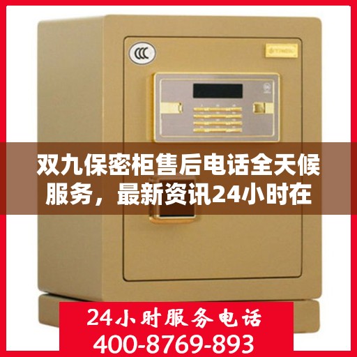 双九保密柜售后电话全天候服务，最新资讯24小时在线