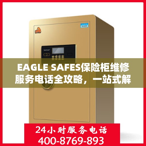 EAGLE SAFES保险柜维修服务电话全攻略，一站式解决您的维修难题