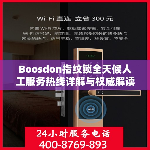 Boosdon指纹锁全天候人工服务热线详解与权威解读
