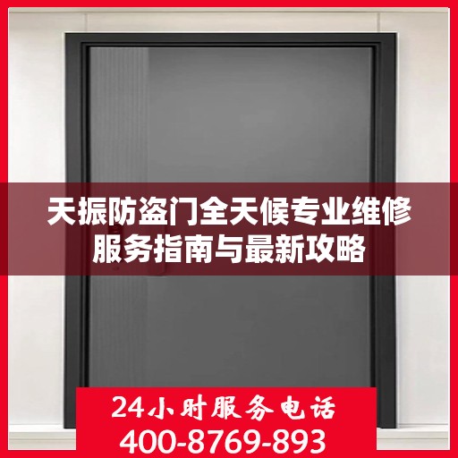 天振防盗门全天候专业维修服务指南与最新攻略