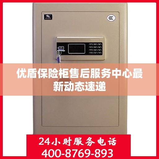 优盾保险柜售后服务中心最新动态速递