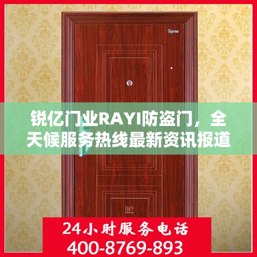 锐亿门业RAYI防盗门，全天候服务热线最新资讯报道