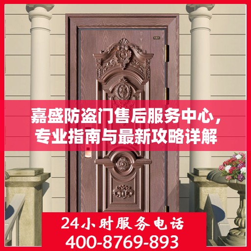 嘉盛防盗门售后服务中心，专业指南与最新攻略详解