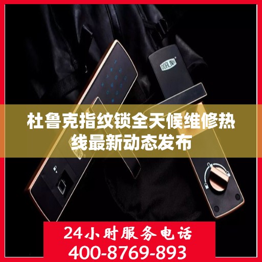杜鲁克指纹锁全天候维修热线最新动态发布
