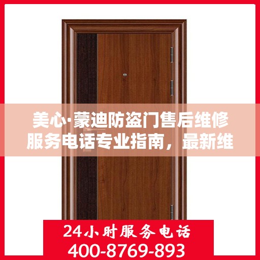 美心·蒙迪防盗门售后维修服务电话专业指南，最新维修攻略与联系方式