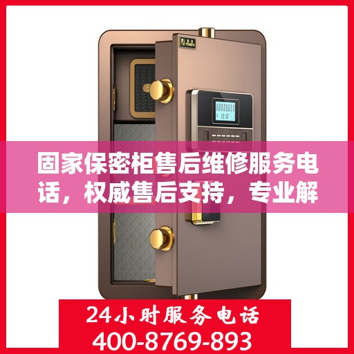 固家保密柜售后维修服务电话，权威售后支持，专业解决您的需求