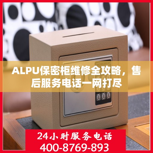 ALPU保密柜维修全攻略，售后服务电话一网打尽