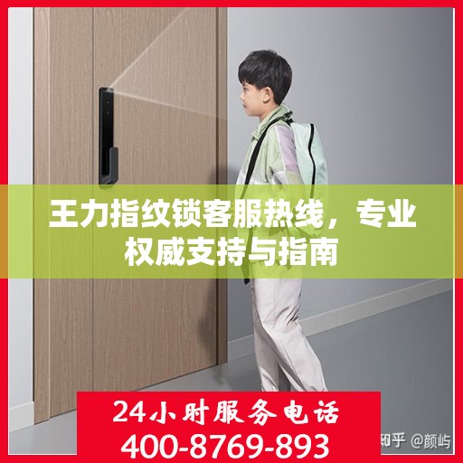 王力指纹锁客服热线，专业权威支持与指南