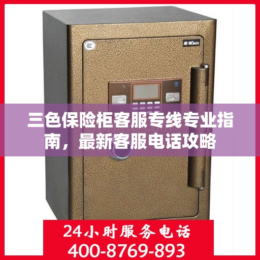 三色保险柜客服专线专业指南，最新客服电话攻略