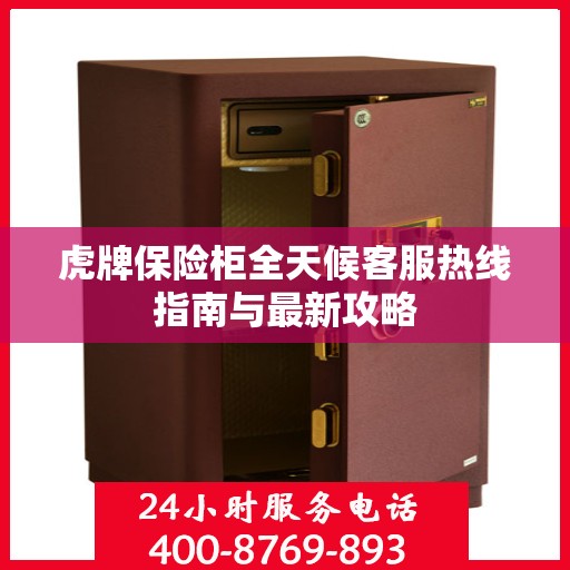 虎牌保险柜全天候客服热线指南与最新攻略