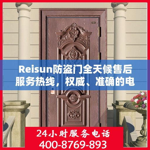 Reisun防盗门全天候售后服务热线，权威、准确的电话信息