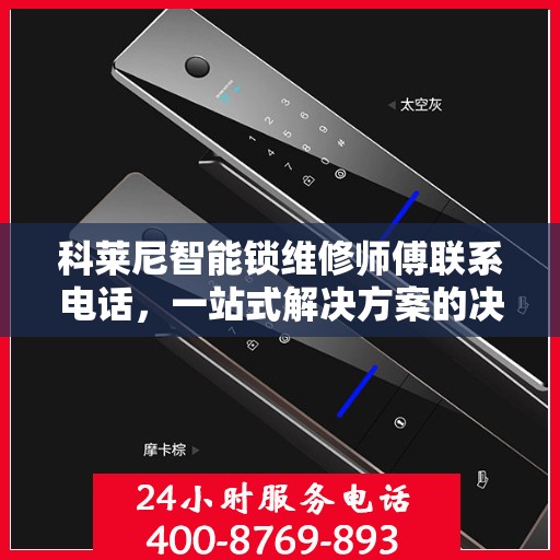 科莱尼智能锁维修师傅联系电话，一站式解决方案的决策指南