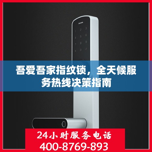 吾爱吾家指纹锁，全天候服务热线决策指南
