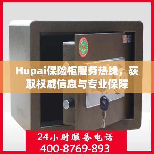 Hupai保险柜服务热线，获取权威信息与专业保障
