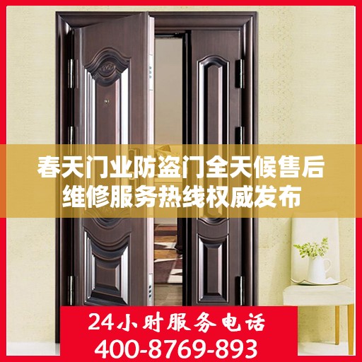 春天门业防盗门全天候售后维修服务热线权威发布