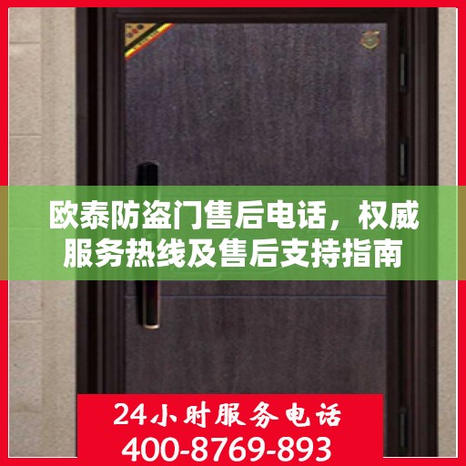 欧泰防盗门售后电话，权威服务热线及售后支持指南