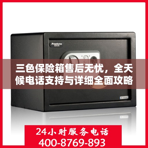 三色保险箱售后无忧，全天候电话支持与详细全面攻略