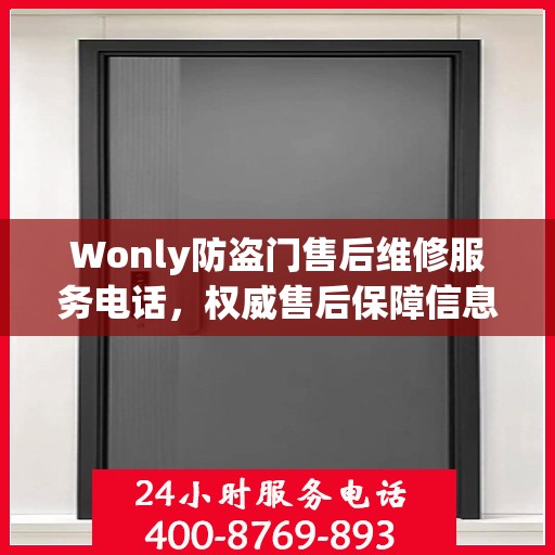 Wonly防盗门售后维修服务电话，权威售后保障信息一览