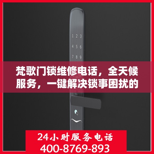 梵歌门锁维修电话，全天候服务，一键解决锁事困扰的决策指南