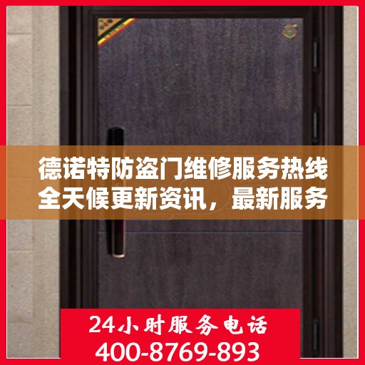 德诺特防盗门维修服务热线全天候更新资讯，最新服务电话公布！