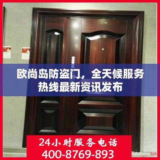 欧尚岛防盗门，全天候服务热线最新资讯发布