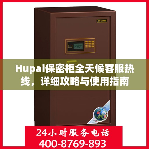 Hupai保密柜全天候客服热线，详细攻略与使用指南
