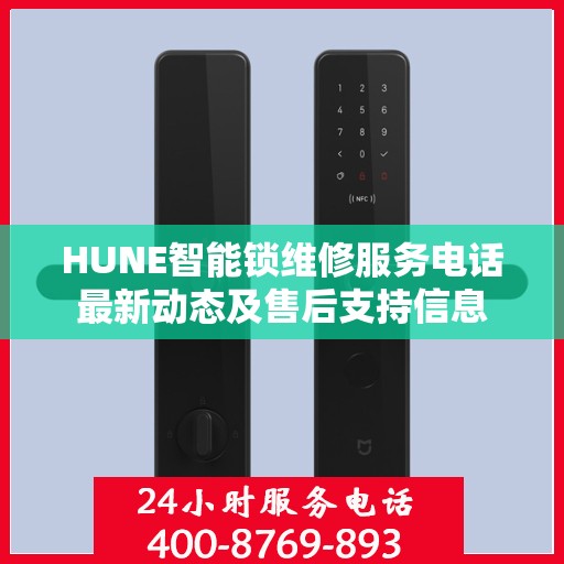 HUNE智能锁维修服务电话最新动态及售后支持信息