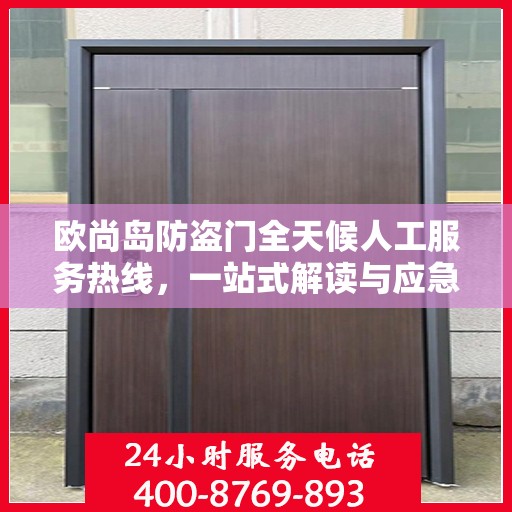 欧尚岛防盗门全天候人工服务热线，一站式解读与应急响应指南