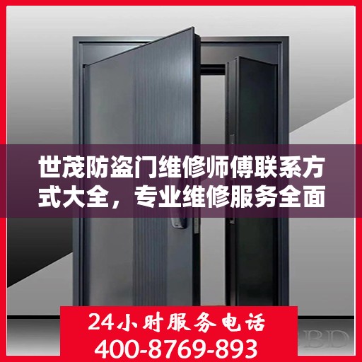 世茂防盗门维修师傅联系方式大全，专业维修服务全面攻略