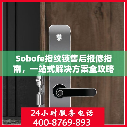 Sobofe指纹锁售后报修指南，一站式解决方案全攻略