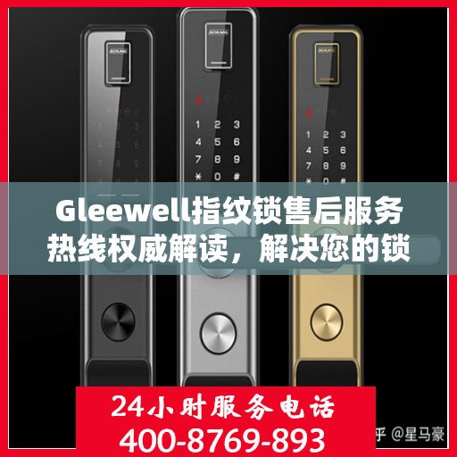 Gleewell指纹锁售后服务热线权威解读，解决您的锁具问题