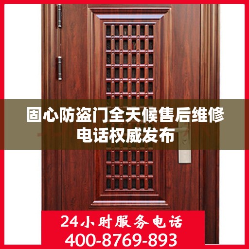 固心防盗门全天候售后维修电话权威发布