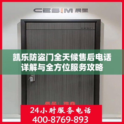 凯乐防盗门全天候售后电话详解与全方位服务攻略