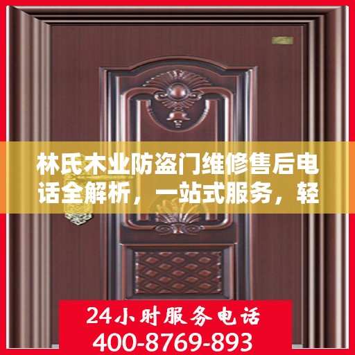 林氏木业防盗门维修售后电话全解析，一站式服务，轻松解决您的维修需求