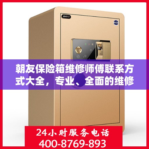 朝友保险箱维修师傅联系方式大全，专业、全面的维修攻略与电话指南