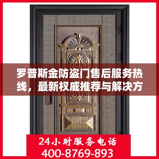 罗普斯金防盗门售后服务热线，最新权威推荐与解决方案