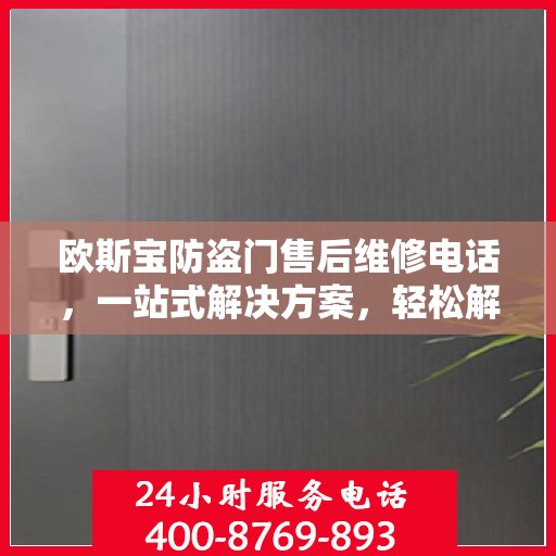 欧斯宝防盗门售后维修电话，一站式解决方案，轻松解决您的维修难题