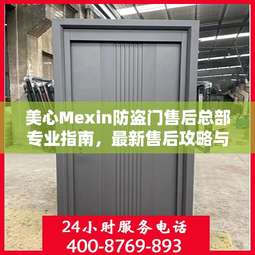 美心Mexin防盗门售后总部专业指南，最新售后攻略与指南