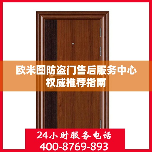 欧米图防盗门售后服务中心权威推荐指南