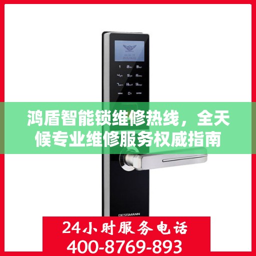鸿盾智能锁维修热线，全天候专业维修服务权威指南