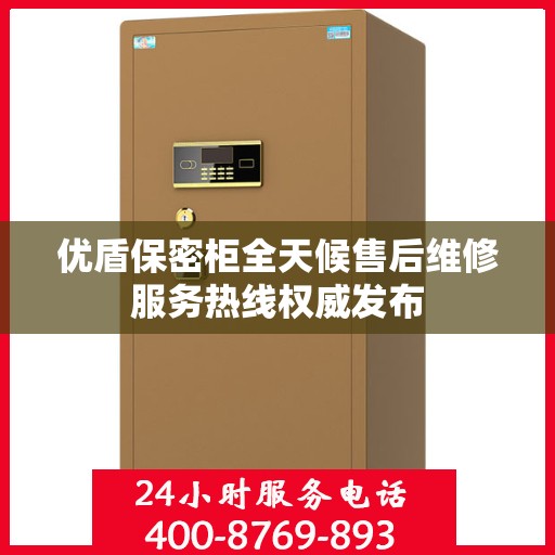 优盾保密柜全天候售后维修服务热线权威发布