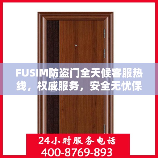 FUSIM防盗门全天候客服热线，权威服务，安全无忧保障