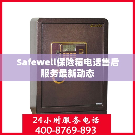 Safewell保险箱电话售后服务最新动态
