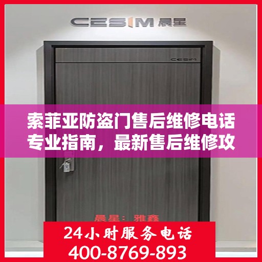 索菲亚防盗门售后维修电话专业指南，最新售后维修攻略与电话速递