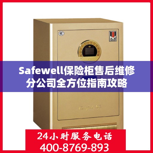 Safewell保险柜售后维修分公司全方位指南攻略