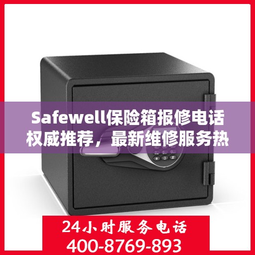 Safewell保险箱报修电话权威推荐，最新维修服务热线发布
