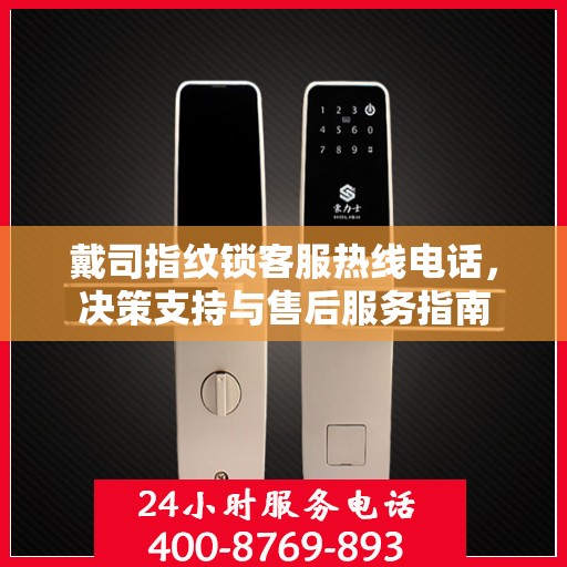 戴司指纹锁客服热线电话，决策支持与售后服务指南